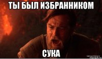 ты был избранником сука