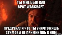 ты мне был как брат,warcraft. предрекали что ты уничтожишь стимов,а не примкнёшь к ним