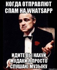 когда отправлют спам на whatsapp идите вы нахуй мудаки я просто слушаю музыку