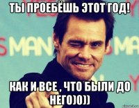 ты проебёшь этот год! как и все , что были до него)0))
