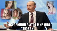  мы пришли в этот мир для любви!