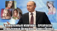  влюбленный мужчина - прекрасен! влюбленная женщина - божественна!
