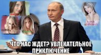  что нас ждет? увлекательное приключение