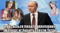  а нас нельзя любить наполовину, уж лучше не любить совсем тогда!