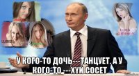  у кого-то дочь---танцует. а у кого-то ---xyй cocet