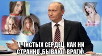  у чистых сердец, как ни странно, бывают враги…