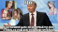 foxy: я застенчивой была, когда первый раз дала. а теперь я в этом деле очень даже преуспела.