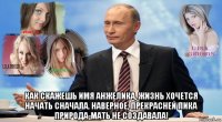  как скажешь имя анжелика, жизнь хочется начать сначала. наверное, прекрасней лика природа-мать не создавала!