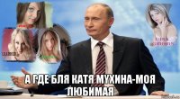  а где бля катя myxиha-моя любимая
