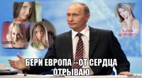  бери европа --от сердца отрываю