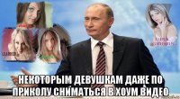  некоторым девушкам даже по приколу сниматься в хоум видео