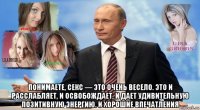  понимаете, секс — это очень весело. это и расслабляет, и освобождает, и дает удивительную позитивную энергию. и хорошие впечатления