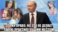  это их право. но это не делает такую практику общим местом.