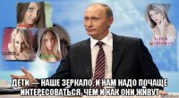  дети — наше зеркало, и нам надо почаще интересоваться, чем и как они живут