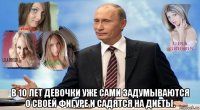  в 10 лет девочки уже сами задумываются о своей фигуре и садятся на диеты.