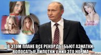  в этом плане все рекорды бьют азиатки, волосатые пилотки у них это норма