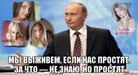  мы выживем, если нас простят. за что — не знаю, но простят