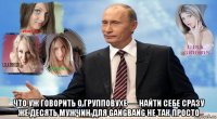  что уж говорить о групповухе — найти себе сразу же десять мужчин для gangbang не так просто