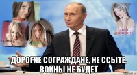  дорогие сограждане, не ссыте. войны не будет