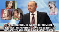  ведь вы достойны не кусков...и не огрызков... лишь стоит руку протянуть...и xyй так близко... так насладитесь им сполна...вином запейте cпepmy