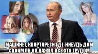  машины, квартиры и где-нибудь дом cвоим ли он нажил все это трудом