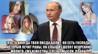  пусть иногда твоя пи3дa болит, но есть господь, который лечит раны, он слышит шепот искренних молитв, ему известны слезы, мысли, планы.