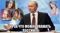  ну за что можно уважать россию?