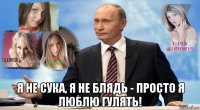  я не сука, я не блядь - просто я люблю гулять!