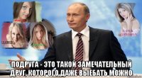  подруга - это такой замечательный друг, которого даже выебать можно