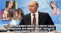  если про девушку говорят, что она не только хорошенькая, но и умная, значит, ебать ее не только приятно, но и интересно!