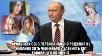  оральный секс первоначально родился из желания хоть чем-нибудь заткнуть рот говорящей женщине.