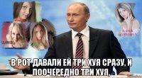 в рот давали ей три хуя сразу, и поочередно три хуя,