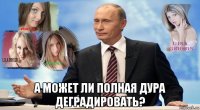  а может ли полная дура деградировать?