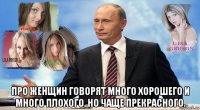  про женщин говорят много хорошего и много плохого, но чаще прекрасного.