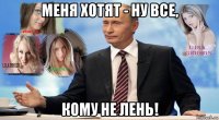 меня хотят - ну все, кому не лень!