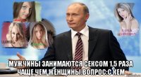  мужчины занимаются сексом 1,5 раза чаще,чем женщины.вопрос:с кем