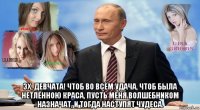  эх, девчата! чтоб во всём удача, чтоб была нетлённою краса, пусть меня волшебником назначат, и тогда наступят чудеса.