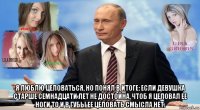  я люблю целоваться, но понял в итоге: если девушка старше семнадцати лет не достойна, чтоб я целовал ее ноги то и в губы ее целовать смысла нет.