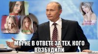  мы не в ответе за тех, кого возбудили