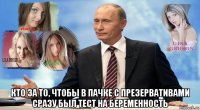  кто за то, чтобы в пачке с презервативами сразу был тест на беременность