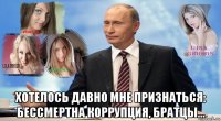  хотелось давно мне признаться: бессмертна коррупция, братцы...