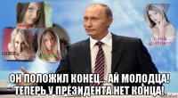  он положил конец... ай молодца! теперь у президента нет конца!