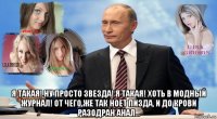  я такая! ну просто звезда! я такая! хоть в модный журнал! от чего же так ноет пизда, и до крови разодран анал…