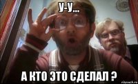 у-у... а кто это сделал ?