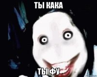 ты кака ты фу