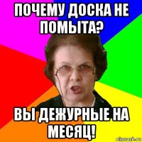 почему доска не помыта? вы дежурные на месяц!