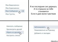 Я из последних сил держусь
А то страшно за тебя становится
Если я дам волю чувствам