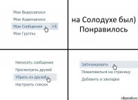 на Солодухе был) Понравилось