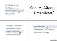 Салам, Айдар, че женился?