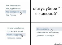 статус убери " я живооой"